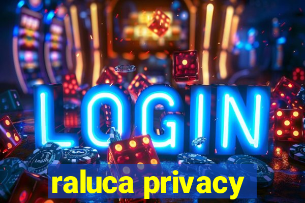 raluca privacy