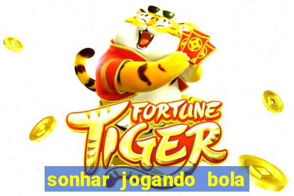 sonhar jogando bola e fazendo gol