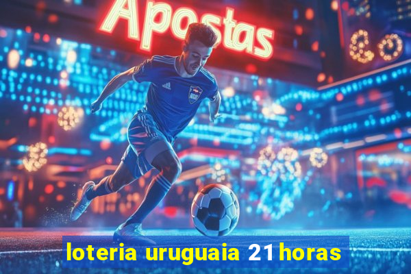 loteria uruguaia 21 horas