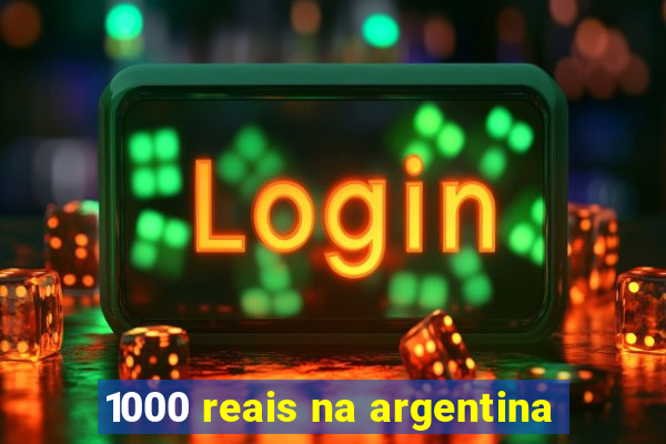 1000 reais na argentina