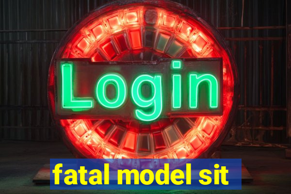 fatal model sit