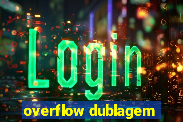 overflow dublagem