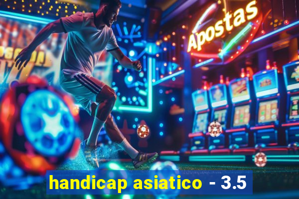 handicap asiatico - 3.5