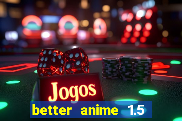 better anime 1.5 apk download