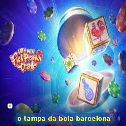 o tampa da bola barcelona