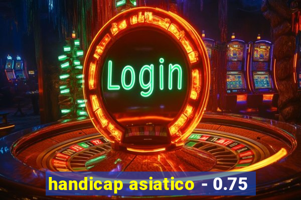 handicap asiatico - 0.75