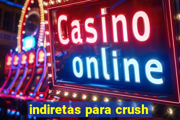 indiretas para crush