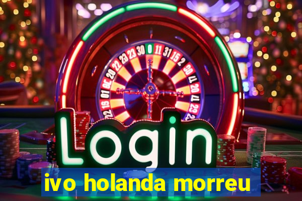 ivo holanda morreu