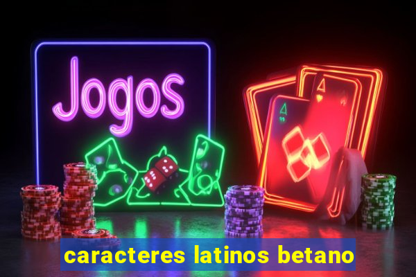 caracteres latinos betano