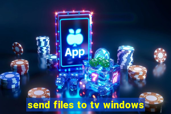 send files to tv windows