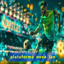 plataforma nova lan  ada hoje 2024