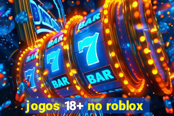 jogos 18+ no roblox