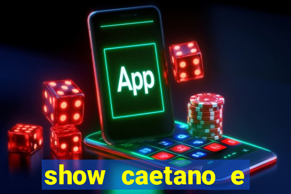 show caetano e maria betania bh