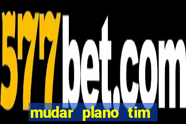 mudar plano tim beta mensal para semanal