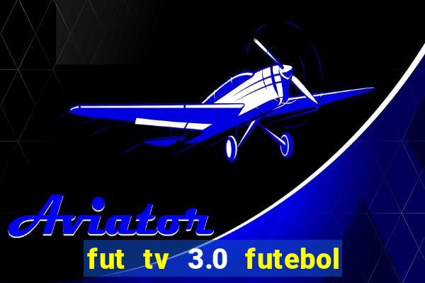 fut tv 3.0 futebol ao vivo