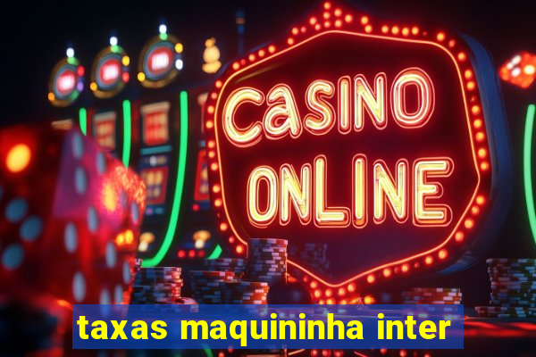 taxas maquininha inter