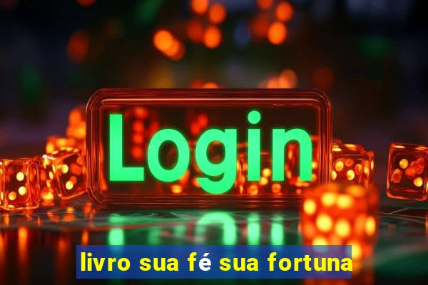 livro sua fé sua fortuna