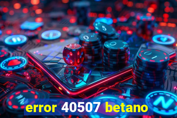 error 40507 betano