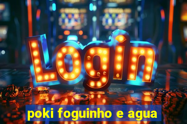 poki foguinho e agua