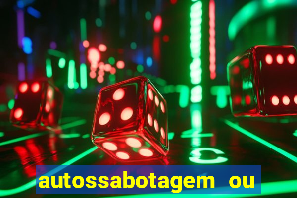 autossabotagem ou auto sabotagem