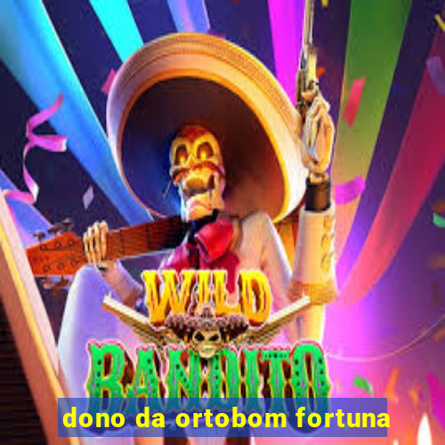 dono da ortobom fortuna