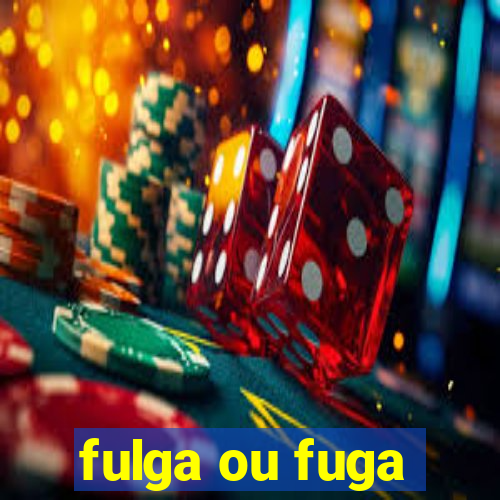 fulga ou fuga