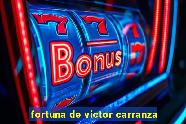 fortuna de victor carranza