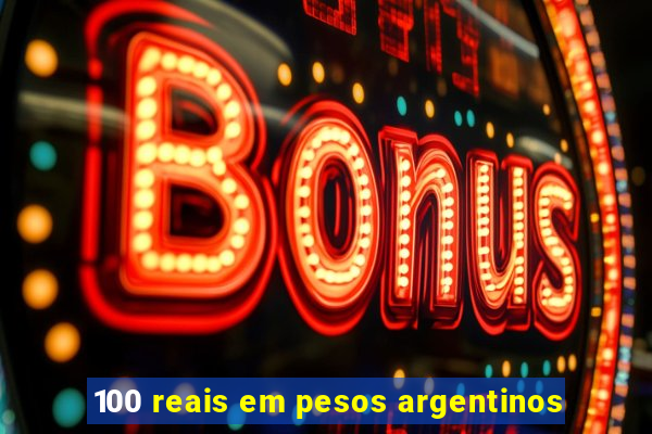 100 reais em pesos argentinos