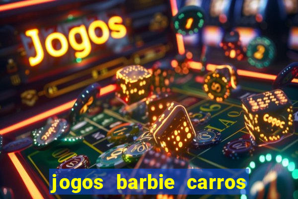 jogos barbie carros suas amigas