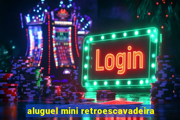 aluguel mini retroescavadeira