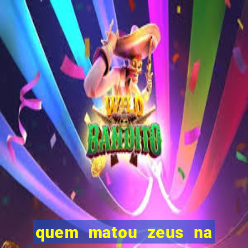 quem matou zeus na mitologia grega