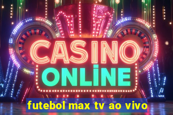 futebol max tv ao vivo